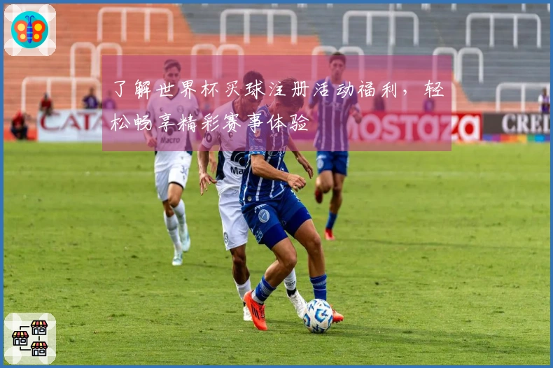 了解世界杯买球注册活动福利,轻松畅享精彩赛事体验