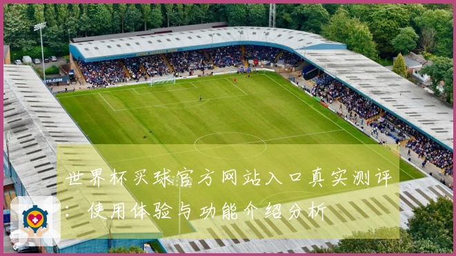 世界杯买球官方网站入口真实测评：使用体验与功能介绍分析