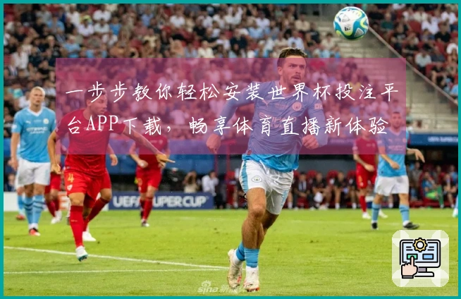 一步步教你轻松安装世界杯投注平台APP下载，畅享体育直播新体验