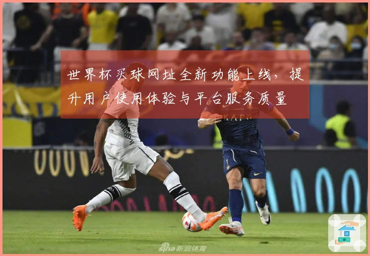 世界杯买球网址全新功能上线，提升用户使用体验与平台服务质量