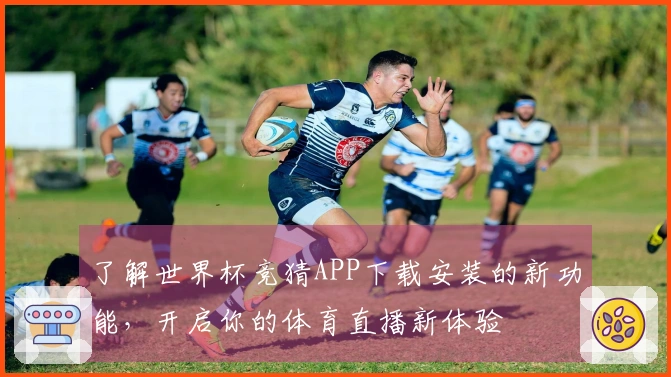 了解世界杯竞猜APP下载安装的新功能，开启你的体育直播新体验