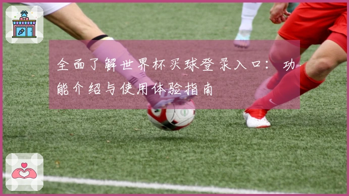 全面了解世界杯买球登录入口:功能介绍与使用体验指南