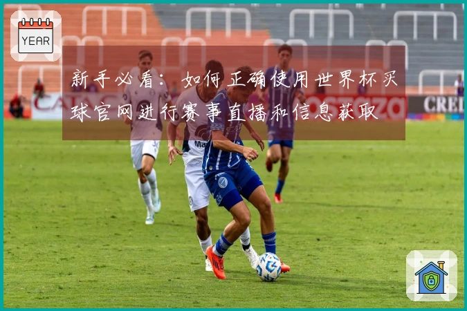新手必看:如何正确使用世界杯买球官网进行赛事直播和信息获取