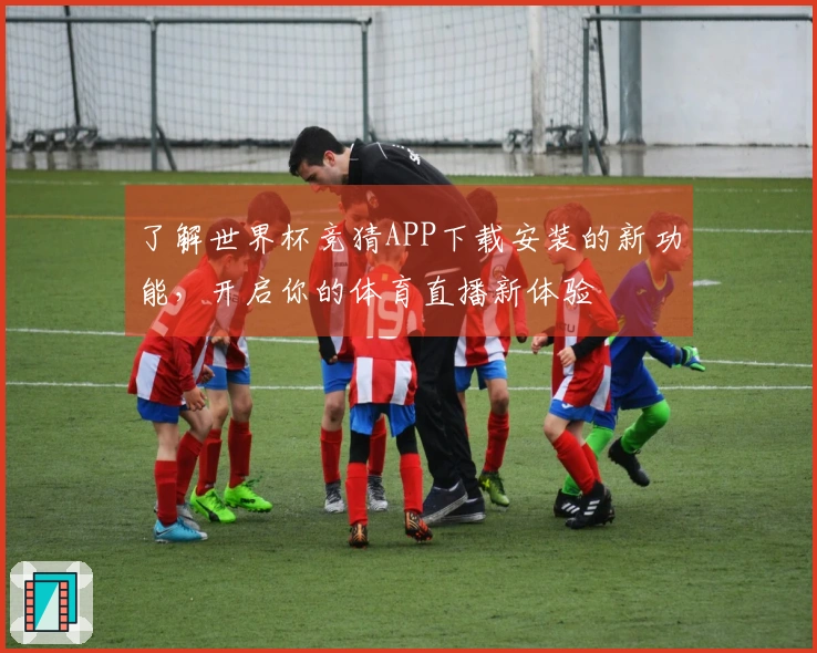 了解世界杯竞猜APP下载安装的新功能,开启你的体育直播新体验