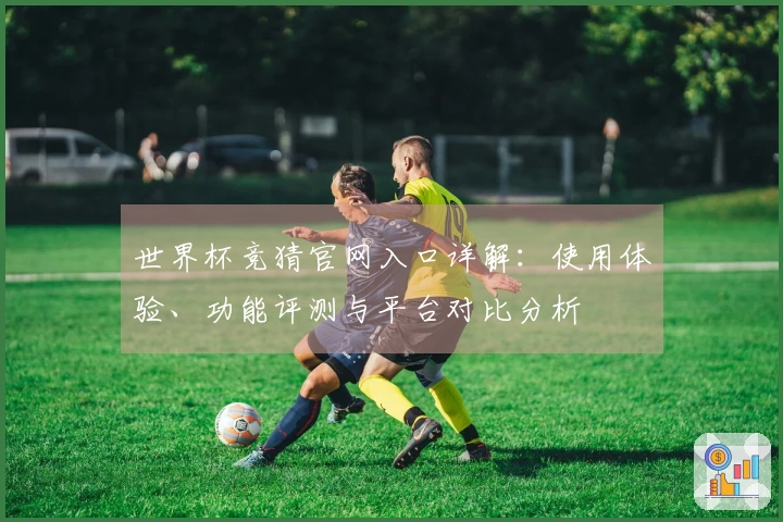 世界杯竞猜官网入口详解：使用体验、功能评测与平台对比分析