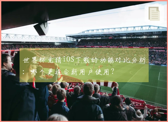 世界杯竞猜iOS下载的功能对比分析:哪个更适合新用户使用?