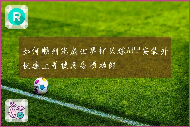 如何顺利完成世界杯买球APP安装并快速上手使用各项功能
