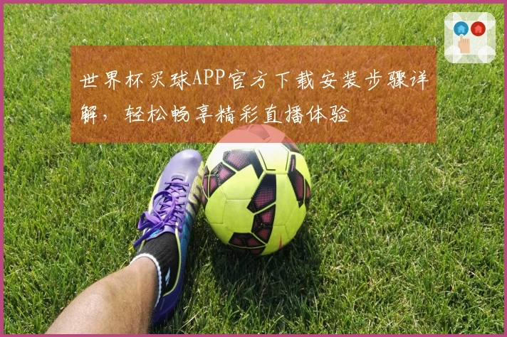 世界杯买球APP官方下载安装步骤详解，轻松畅享精彩直播体验