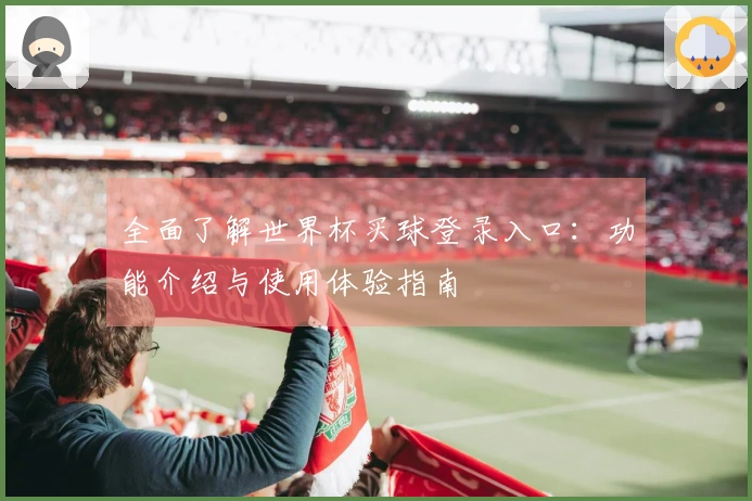 全面了解世界杯买球登录入口：功能介绍与使用体验指南